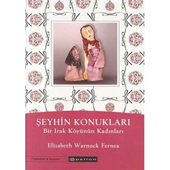 Şeyhin Konukları Bir Irak Köyünün Kadınları Elizabeth Warnock Fernea