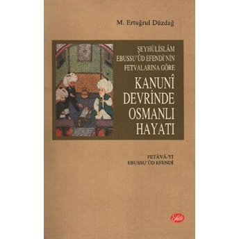 Şeyhülislam Ebussu'ud Efendi'nin Fetvalarına Göre Kanuni Devrinde Osmanlı Hayatı (Fetava-Yı Ebussuud Efendi) M. Ertuğrul Düzdağ