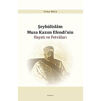 Şeyhülislam Musa Kazım Efendinin Hayatı Ve Fetvaları Ferhat Koca