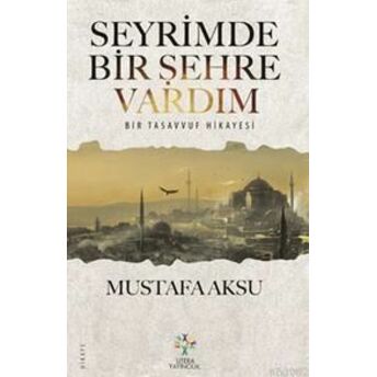 Seyrimde Bir Şehre Vardım; Bir Tasavvuf Hikayesibir Tasavvuf Hikayesi Mustafa Aksu