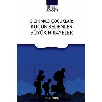 Sığınmacı Çocuklar: Küçük Bedenler Büyük Hikayeler - Pelin Kılınç