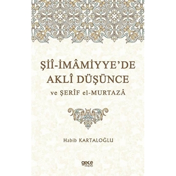 Şiî-Imâmiyye’de Aklî Düşünce Ve Şerîf El-Murtazâ - Habib Kartaloğlu