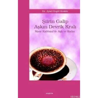 Şiirin Galip Aşkın Devrik Kralı; Nizâr Kabbâni´de Aşk Ve Kadınnizâr Kabbâni'de Aşk Ve Kadın Aysel Ergül Keskin