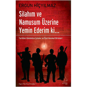 Silahım Ve Namusum Üzerine Yemin Ederim Ki.. Tarihten Günümüze Çeteler Ve Özel Harekat Birimler Ergun Hiçyılmaz