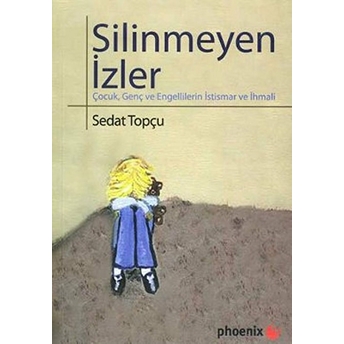 Silinmeyen Izler Çocuk, Genç Ve Engellilerin Istismar Ve Ihmali Sedat Topçu