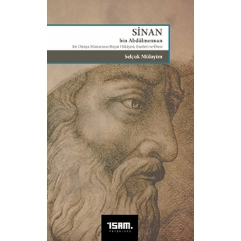 Sinan Bin Abdülmennan ;Bir Dünya Mimarının Hayat Hikayesi Eserleri Ve Ötesi Selçuk Mülayim