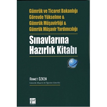 Sınavlarına Hazırlık Kitabı (Gümrük Ve Ticaret Bakanlığı,Görevde Yükselme,Gümrük Müşavirliği,Gümrük Müşavir Yardımcılığı) - Ahmet Özken