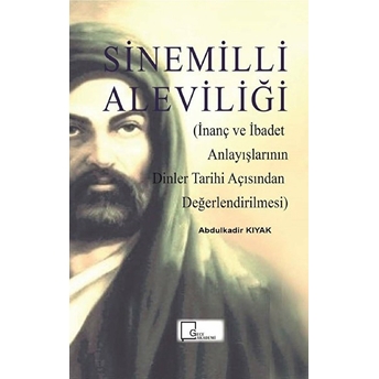 Sinemilli Aleviliği  (Inanç Ve Ibadet Anlayışlarının Dinler Tarihi Açısından Değerlendirilmesi) - Abdulkadir Kıyak