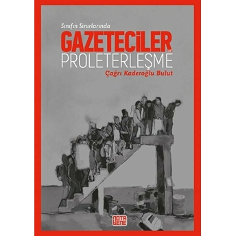 Sınıfın Sınırlarında Gazeteciler Ve Proleterleşme Çağrı Kaderoğlu Bulut