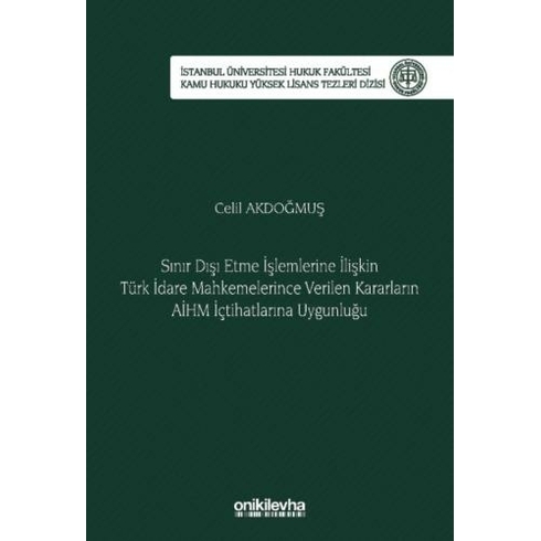 Sınır Dışı Etme Işlemlerine Ilişkin Türk Idare Mahkemelerince Verilen Kararların Aihm Içtihatlarına Uygunluğu Celil Akdoğmuş