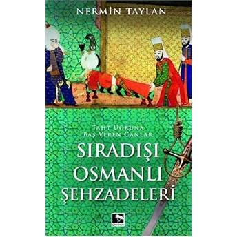 Sıradışı Osmanlı Şehzadeleri - Taht Uğruna Baş Veren Canlar Nermin Taylan