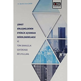 Şirket Birleşmelerinin Etkinlik Açısından Değerlendirilmesi Ve Türk Bankacılık Sektöründe Ibrahim Eren Şahin