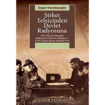 Şirket Telsizinden Devlet Radyosuna Trt Öncesi Dönemde Radyonun Tarihsel Gelişimi Ve Türk Siyas Uygur Kocabaşoğlu