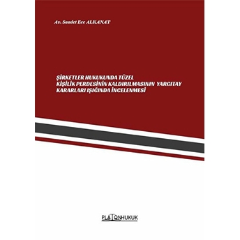 Şirketler Hukukunda Tüzel Kişilik Perdesinin Kaldırılmasının Yargıtay Işığında Incelenmesi - Saadet Ece Alkanat