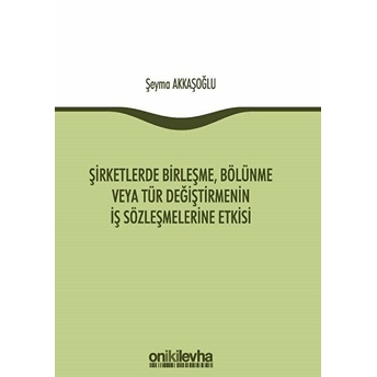 Şirketlerde Birleşme, Bölünme Veya Tür Değiştirmenin Iş Sözleşmelerine Etkisi