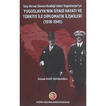 Sırp - Hırvat Sloven Krallığı'ndan Yugoslavya'ya - Yugoslavya'nın Siyasi Hayatı Ve Türkiye Ile Diplomatik Ilişkileri (1918-1941) - - Gülşah Kurt Güveloğlu