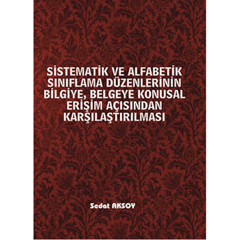 Sistematik Ve Alfabetik Sınıflama Düzenlerinin Bilgiye, Belgeye Konusal Erişim Açısından Karşılaştırılması Sedat Aksoy