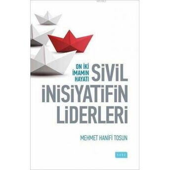 Sivil Inisiyatifin Liderleri; On Iiki Imamın Hayatıon Iiki Imamın Hayatı Mehmet Hanifi Tosun