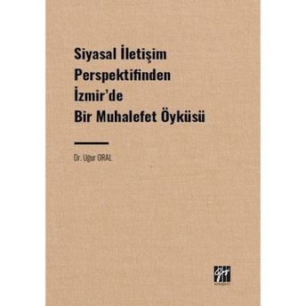 Siyasal Iletişim Perspektifinden Izmir' De Bir Muhalefet Öyküsü Uğur Oral