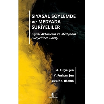 Siyasal Söylemde Ve Medyada Suriyeliler -Siyasi Aktörlerin Ve Medyanın Suriyelilere Bakışı A. Fulya Şen, Y. Furkan Şen, Yusuf Z. Baskın