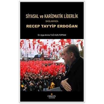 Siyasal Ve Karizmatik Liderlik Bağlamında Recep Tayyip Erdoğan Ayşe Amine Tuğ Kızıltoprak