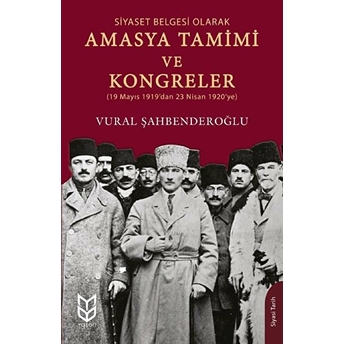 Siyaset Belgesi Olarak Amasya Tamimi Ve Kongreler - Vural Şahbenderoğlu