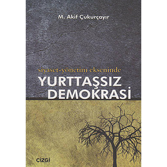 Siyaset-Yönetim Ekseninde Yurttaşsız Demokrasi M. Akif Çukurçayır