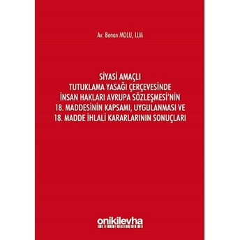 Siyasi Amaçlı Tutuklama Yasağı Çerçevesinde Insan Hakları Avrupa Sözleşmesi'nin 18. Maddesinin Kapsamı, Uygulanması Ve 18. Madde Ihlali Kararlarının Sonuçları - Benan Molu