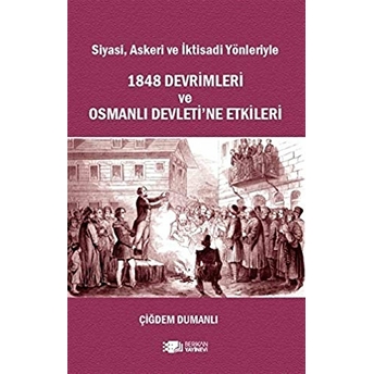 Siyasi, Askeri Ve Iktisadi Yönleriyle 1848 Devrimleri Ve Osmanlı Devleti’ne Etkileri Çiğdem Dumanlı