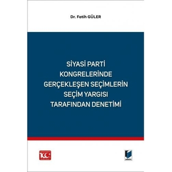 Siyasi Parti Kongrelerinde Gerçekleşen Seçimlerin Seçim Yargısı Tarafından Denetimi Fatih Güler