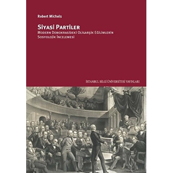 Siyasi Partiler: Modern Demokrasideki Oligarşik Eğilimlerin Sosyolojik Incelemesi - Robert Michels