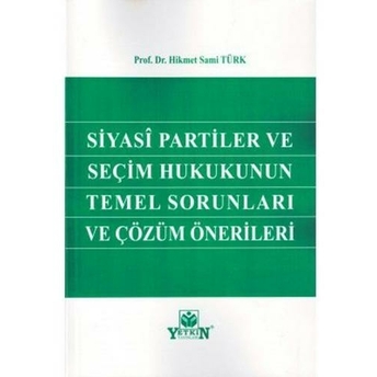 Siyasi Partiler Ve Seçim Hukukunun Temel Sorunları Ve Çözüm Önerileri Hikmet Sami Türk