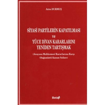 Siyasi Partilerin Kapatılması Ve Yüce Divan Kararlarını Yeniden Tartışmak Arzu Durmuş