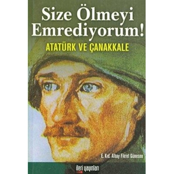 Size Ölmeyi Emrediyorum! Atatürk Ve Çanakkale Fikret Günesan