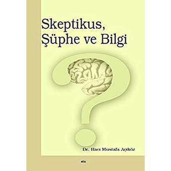 Skeptikus, Şüphe Ve Bilgi-Hacı Mustafa Açıköz