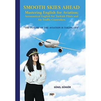 Smooth Skies Ahead - Mastering English For Aviation: Aeronautical English For Turkish Pilots And Air Traffic Controllers Günel Güngör