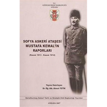 Sofya Askerleri Ataşesi Mustafa Kemal'In Raporları (Kasım 1913 - Kasım 1914) Ahmet Tetik