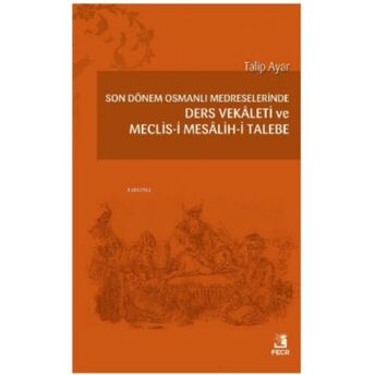 Son Dönem Osmanlı Medreselerinde Ders Vekâleti Ve Meclis-I Mesâlih-I Talebe Talip Ayar