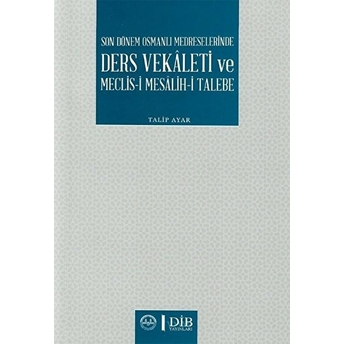 Son Dönem Osmanlı Medreselerinde Ders Vekaleti Ve Meclis-I Mesâlih-I Talebe Talip Ayar