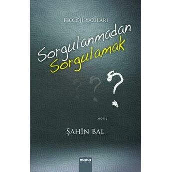 Sorgulanmadan Sorgulamak; Teoloji Yazılarıteoloji Yazıları Şahin Bal