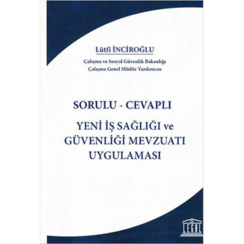 Sorulu-Cevaplı Yeni Iş Sağlığı Ve Güvenliği Mevzuatı Uygulaması Lütfi Inciroğlu