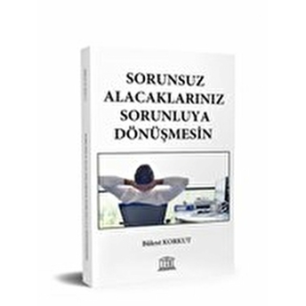 Sorunsuz Alacaklarınız Sorunluya Dönüşmesin Bülent Korkut