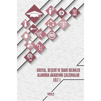 Sosyal, Beşeri Ve Idari Bilimler Alanında Akademik Çalışmalar - Cilt 1