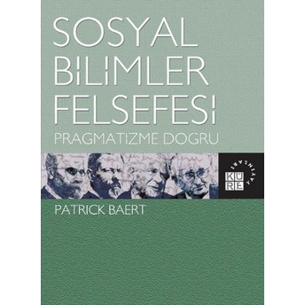 Sosyal Bilimler Felsefesi; Pragmatizme Doğrupragmatizme Doğru Patrick Baert