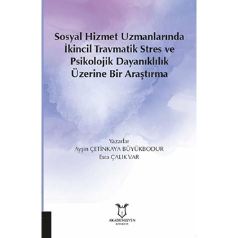 Sosyal Hizmet Uzmanlarında Ikincil Travmatik Stres Ve Psikolojik Dayanıklılık Üzerine Bir Araştırma - Esra Çalık Var