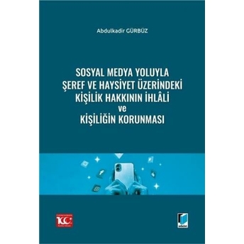 Sosyal Medya Yoluyla Şeref Ve Haysiyet Üzerindeki Kişilik Hakkının Ihlâli Ve Kişiliğin Korunması Abdulkadir Gürbüz