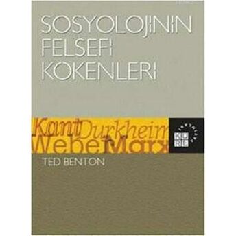 Sosyolojinin Felsefi Kökenleri; Kant, Durkheim, Weber, Marxkant, Durkheim, Weber, Marx Ted Benton