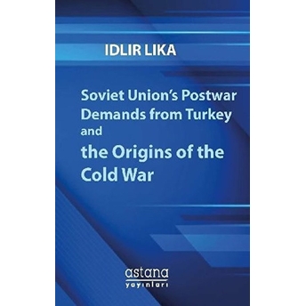 Soviet Union’s Postwar Demands From Turkey And The Origins Of The Cold War Idlir Lika