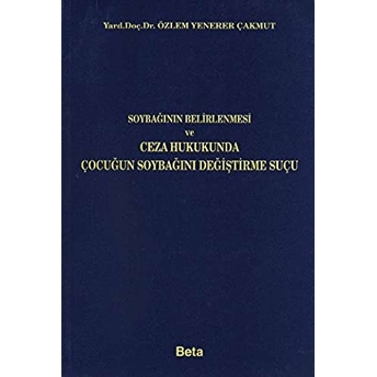 Soybağının Belirlenmesi Ve Ceza Hukukunda Çocuğun Soybağını Değiştirme Suçu Özlem Yenerer Çakmut