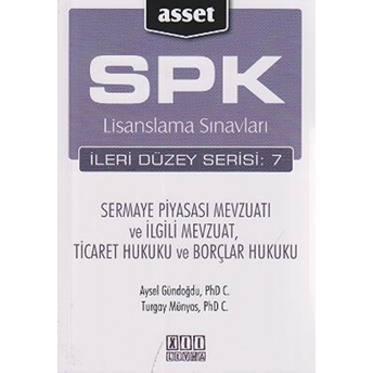 Spk Lisanslama Sınavları Ileri Düzey Serisi: 7 - Sermaye Piyasası Mevzuatı Ve Ilgili Mevzuat, Ticaret Hukuku Ve Borçlar Hukuku